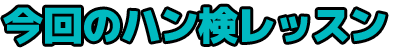 今回のハン検レッスン