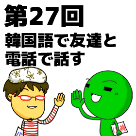 める韓第27回 韓国語で友達と電話で話す